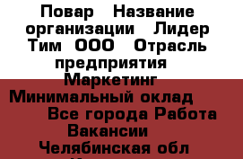 Повар › Название организации ­ Лидер Тим, ООО › Отрасль предприятия ­ Маркетинг › Минимальный оклад ­ 27 200 - Все города Работа » Вакансии   . Челябинская обл.,Коркино г.